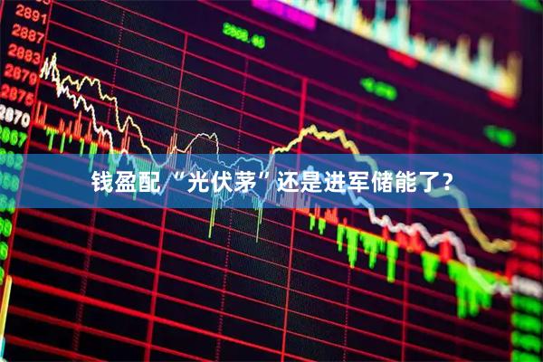 钱盈配 “光伏茅”还是进军储能了？