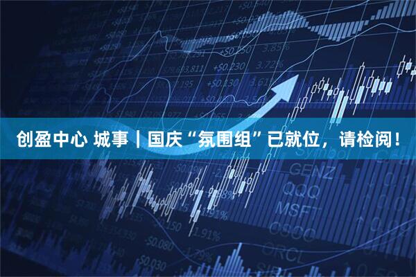 创盈中心 城事｜国庆“氛围组”已就位，请检阅！
