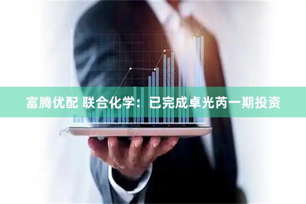 富腾优配 联合化学：已完成卓光芮一期投资