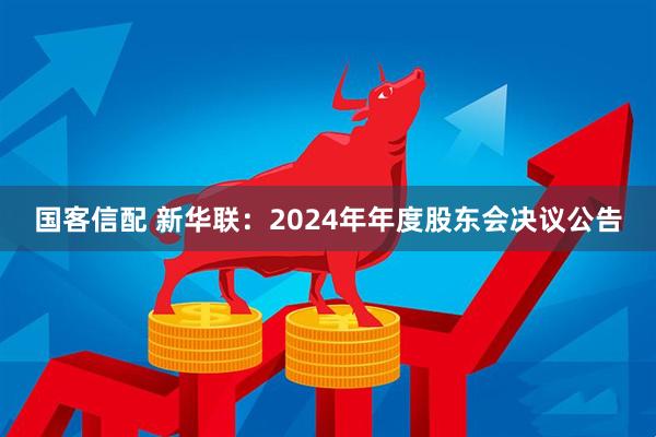 国客信配 新华联：2024年年度股东会决议公告