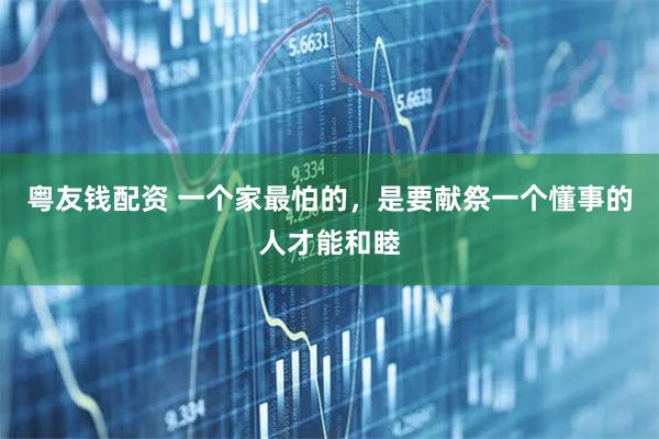 粤友钱配资 一个家最怕的，是要献祭一个懂事的人才能和睦