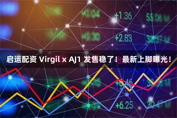 启运配资 Virgil x AJ1 发售稳了!最新上脚曝光!