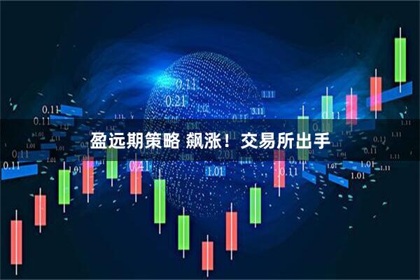 盈远期策略 飙涨!交易所出手