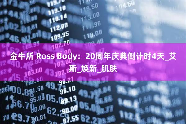 金牛所 Ross Body：20周年庆典倒计时4天_艾斯_焕新_肌肤